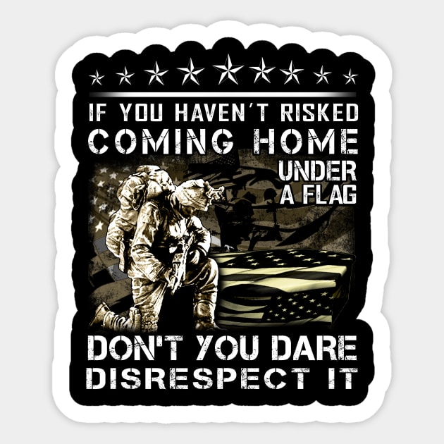 If You Haven’t Risked Coming Home Under A Flag Don’t You Dare Disrespect It Sticker by peskyrubeus